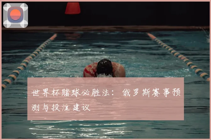 世界杯赌球必胜法:俄罗斯赛事预测与投注建议