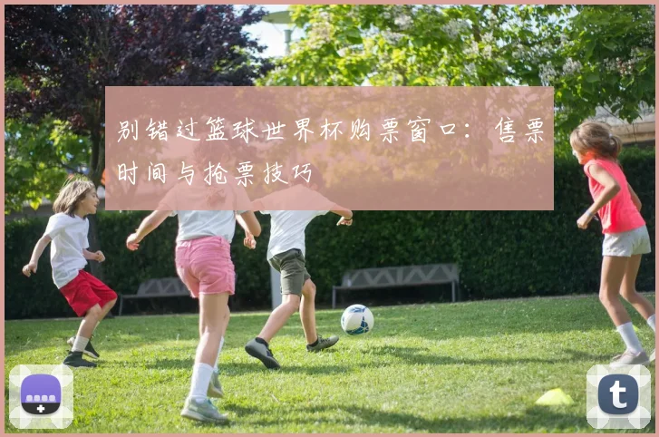 别错过篮球世界杯购票窗口：售票时间与抢票技巧