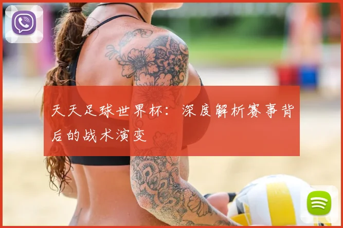 天天足球世界杯：深度解析赛事背后的战术演变