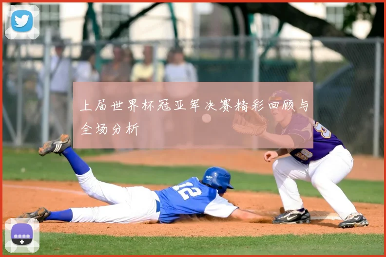 上届世界杯冠亚军决赛精彩回顾与全场分析
