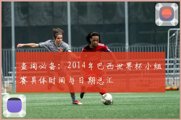 查询必备：2014年巴西世界杯小组赛具体时间与日期总汇