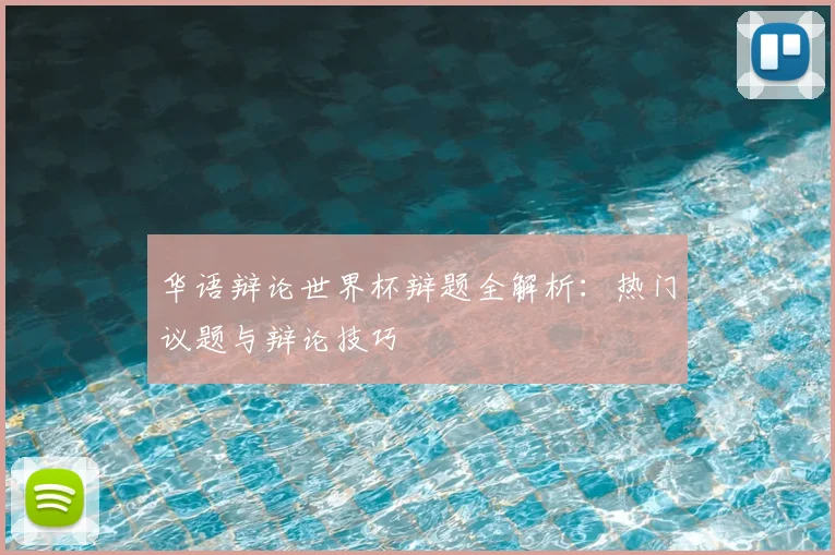 华语辩论世界杯辩题全解析：热门议题与辩论技巧