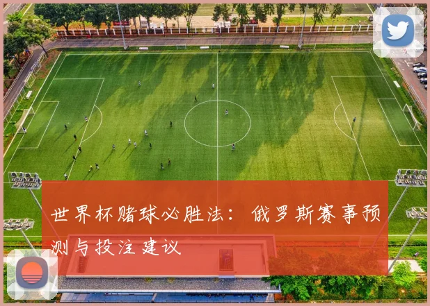 世界杯赌球必胜法：俄罗斯赛事预测与投注建议