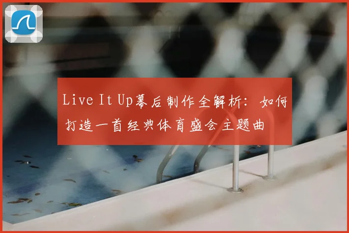 Live It Up幕后制作全解析：如何打造一首经典体育盛会主题曲