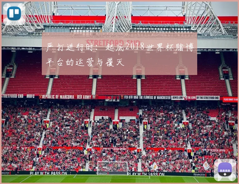 严打进行时：起底2018世界杯赌博平台的运营与覆灭