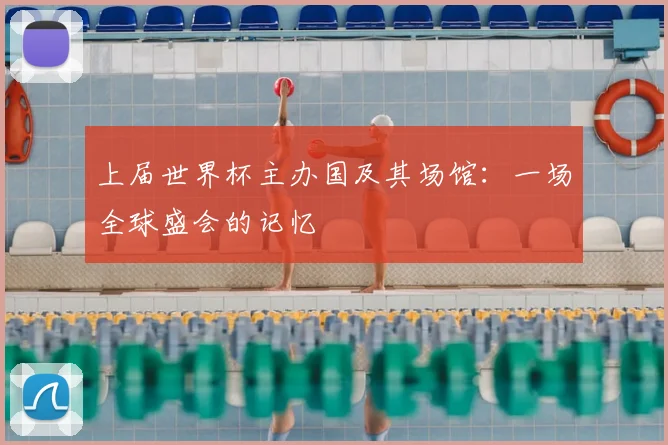 上届世界杯主办国及其场馆:一场全球盛会的记忆