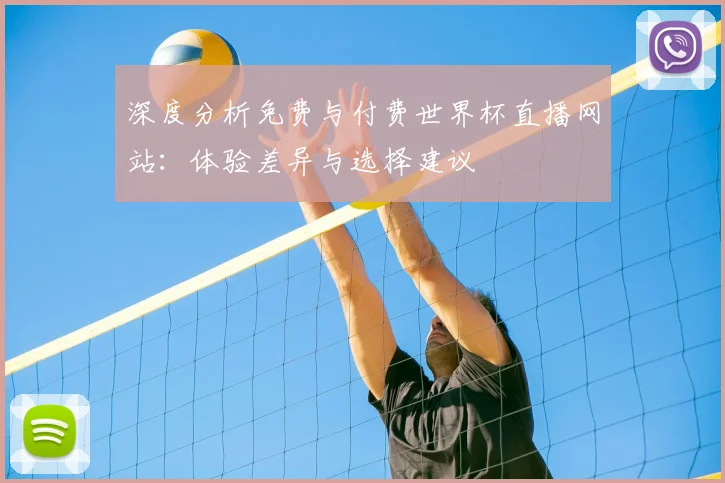深度分析免费与付费世界杯直播网站:体验差异与选择建议