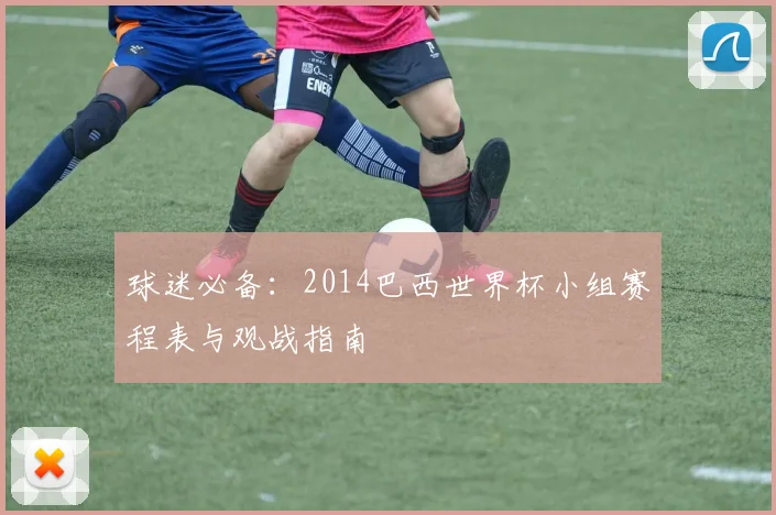球迷必备：2014巴西世界杯小组赛程表与观战指南