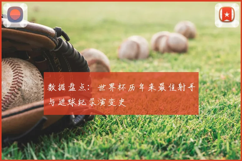 数据盘点:世界杯历年来最佳射手与进球纪录演变史