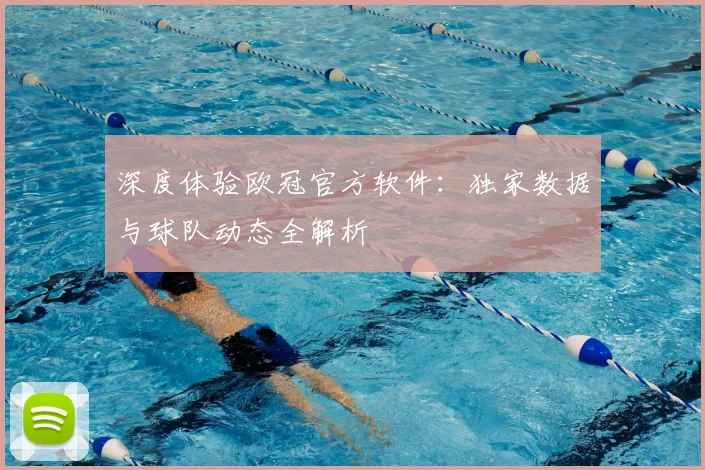 深度体验欧冠官方软件：独家数据与球队动态全解析