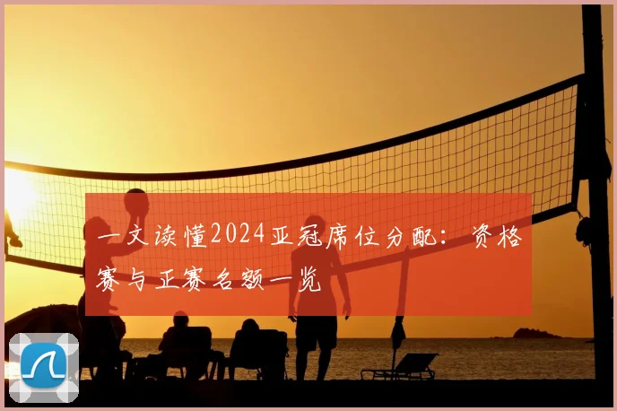 一文读懂2024亚冠席位分配:资格赛与正赛名额一览