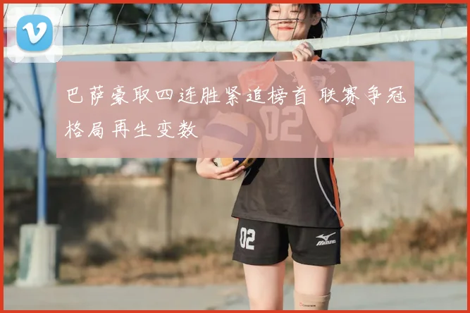 巴萨豪取四连胜紧追榜首 联赛争冠格局再生变数