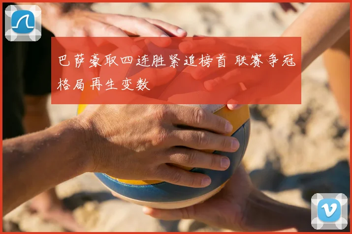 巴萨豪取四连胜紧追榜首 联赛争冠格局再生变数