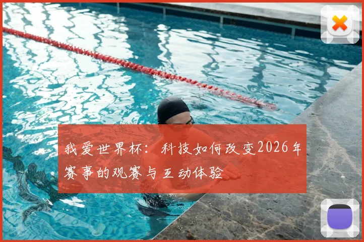 我爱世界杯：科技如何改变2026年赛事的观赛与互动体验