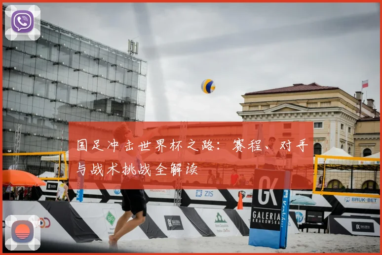 国足冲击世界杯之路：赛程、对手与战术挑战全解读