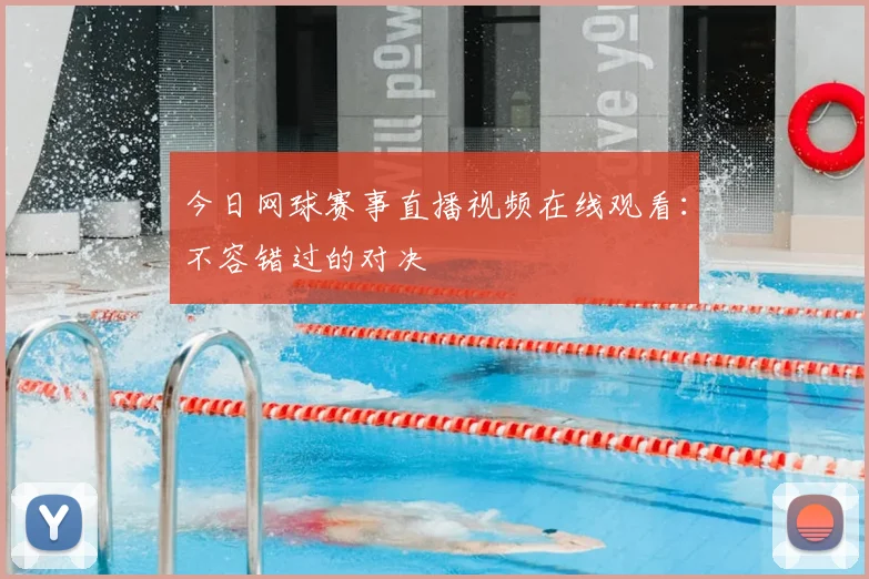 今日网球赛事直播视频在线观看:不容错过的对决