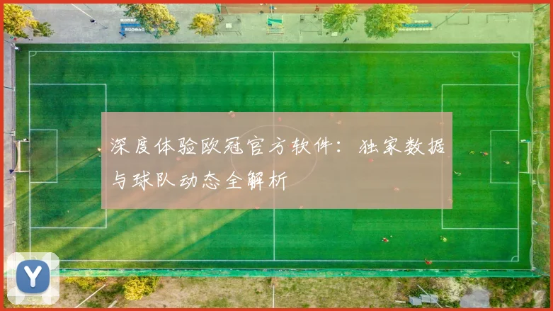 深度体验欧冠官方软件：独家数据与球队动态全解析