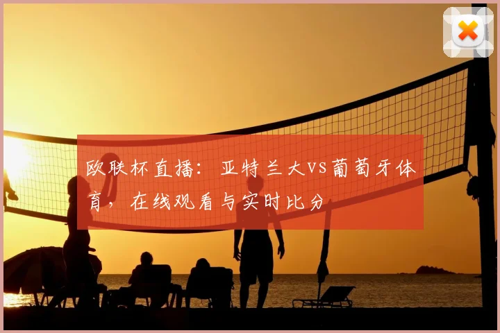 欧联杯直播:亚特兰大vs葡萄牙体育,在线观看与实时比分