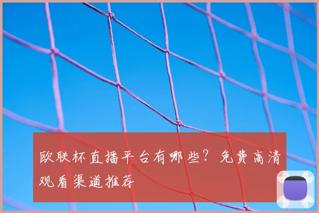 欧联杯直播平台有哪些？免费高清观看渠道推荐