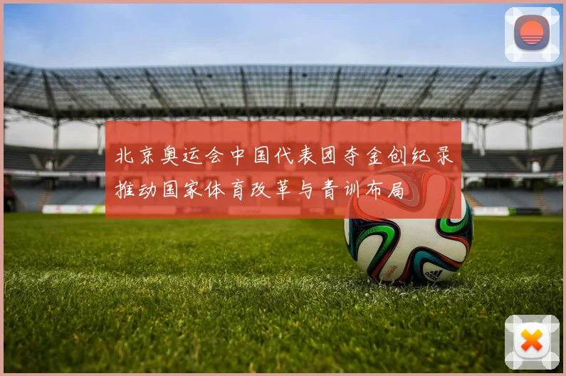 北京奥运会中国代表团夺金创纪录推动国家体育改革与青训布局