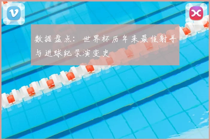 数据盘点:世界杯历年来最佳射手与进球纪录演变史