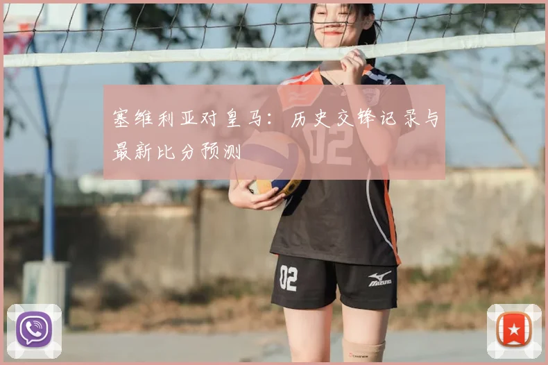 塞维利亚对皇马:历史交锋记录与最新比分预测