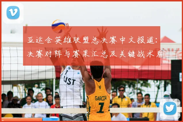 亚运会英雄联盟总决赛中文报道：决赛对阵与赛果汇总及关键战术看点